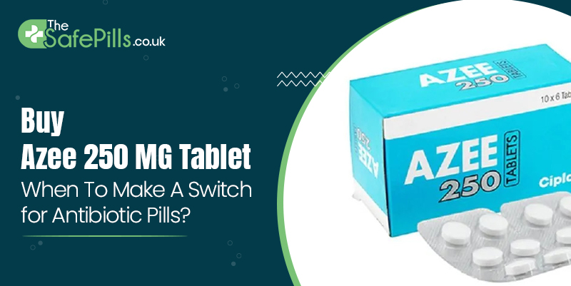Buy Azee 250 MG Tablet - When To Make A Switch for Antibiotic Pills?